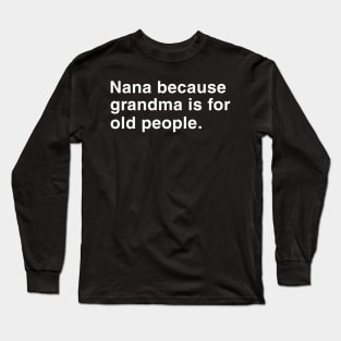 Nana Because Grandma Is For Old People. Long Sleeve T-Shirt